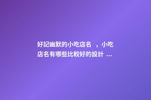 好記幽默的小吃店名，小吃店名有哪些比較好的設計？-第1張-店鋪起名-玄機派